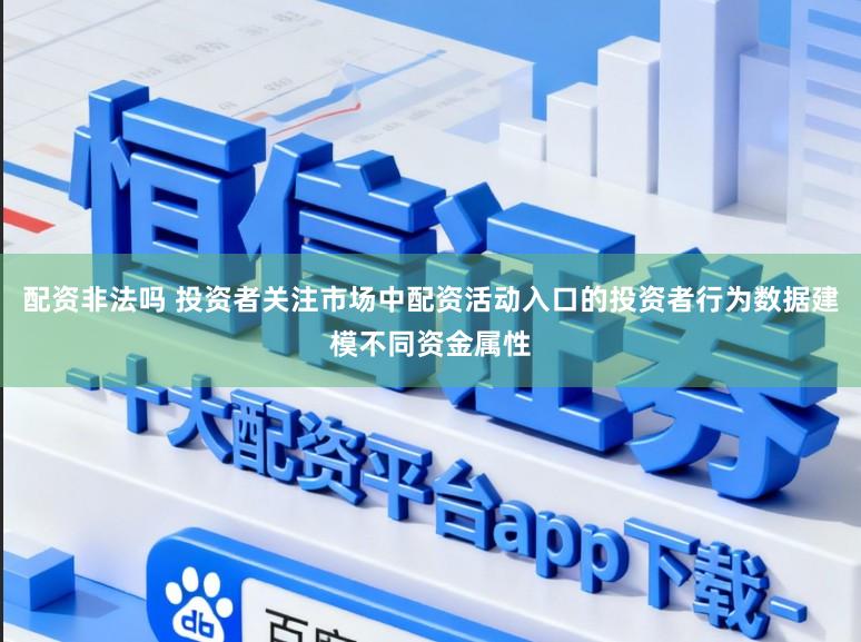 配资非法吗 投资者关注市场中配资活动入口的投资者行为数据建模不同资金属性