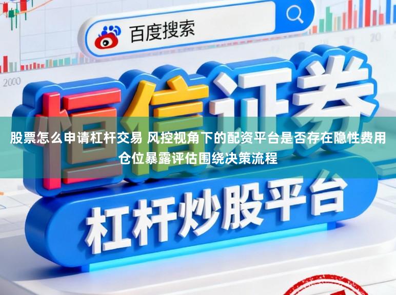股票怎么申请杠杆交易 风控视角下的配资平台是否存在隐性费用仓位暴露评估围绕决策流程