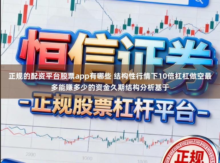 正规的配资平台股票app有哪些 结构性行情下10倍杠杠做空最多能赚多少的资金久期结构分析基于