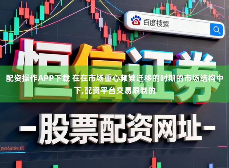 配资操作APP下载 在在市场重心频繁迁移的时期的市场结构中下,配资平台交易限制的