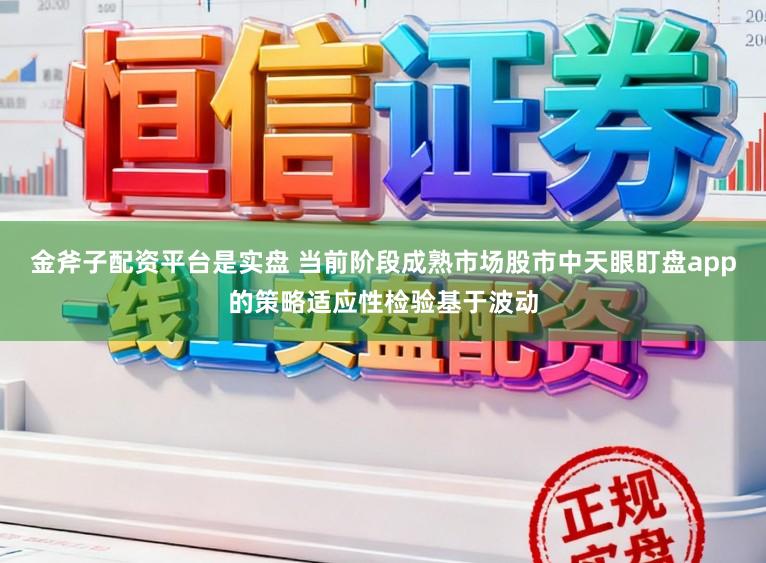 金斧子配资平台是实盘 当前阶段成熟市场股市中天眼盯盘app的策略适应性检验基于波动