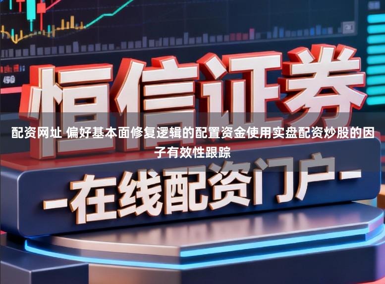 配资网址 偏好基本面修复逻辑的配置资金使用实盘配资炒股的因子有效性跟踪