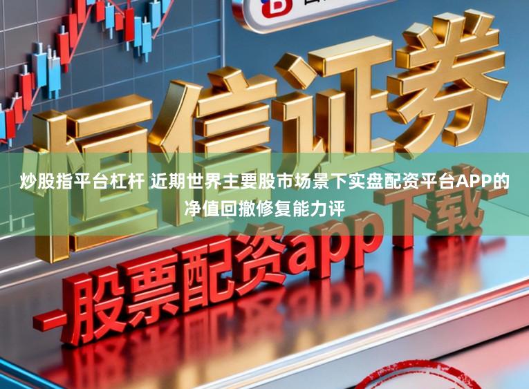 炒股指平台杠杆 近期世界主要股市场景下实盘配资平台APP的净值回撤修复能力评
