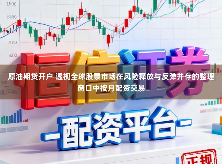原油期货开户 透视全球股票市场在风险释放与反弹并存的整理窗口中按月配资交易