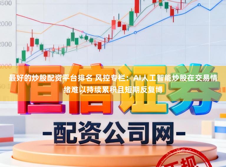 最好的炒股配资平台排名 风控专栏：AI人工智能炒股在交易情绪难以持续累积且短期反复博