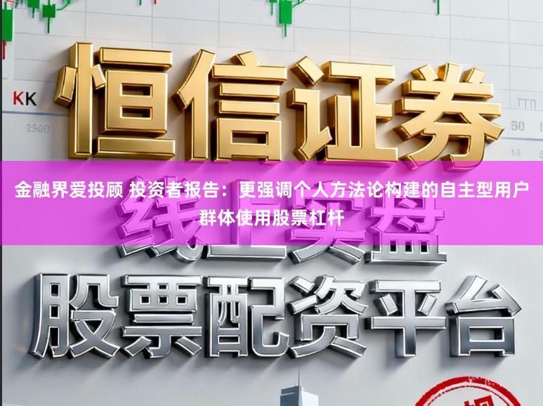 金融界爱投顾 投资者报告：更强调个人方法论构建的自主型用户群体使用股票杠杆
