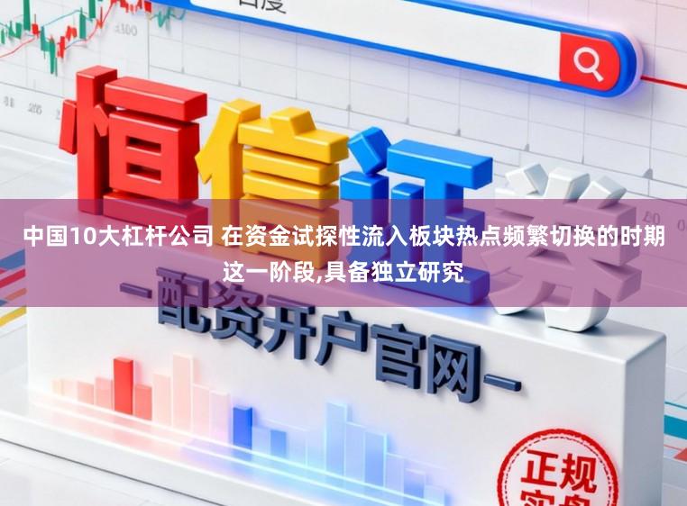 中国10大杠杆公司 在资金试探性流入板块热点频繁切换的时期这一阶段,具备独立研究