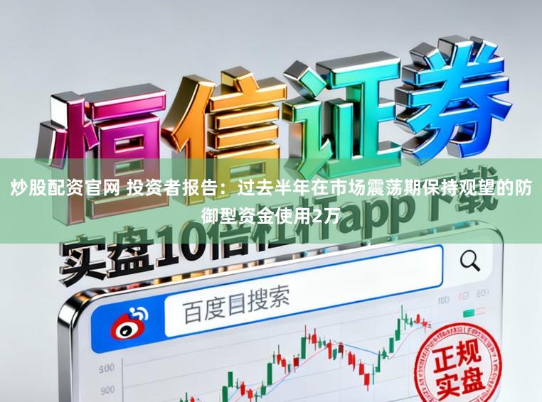 炒股配资官网 投资者报告：过去半年在市场震荡期保持观望的防御型资金使用2万
