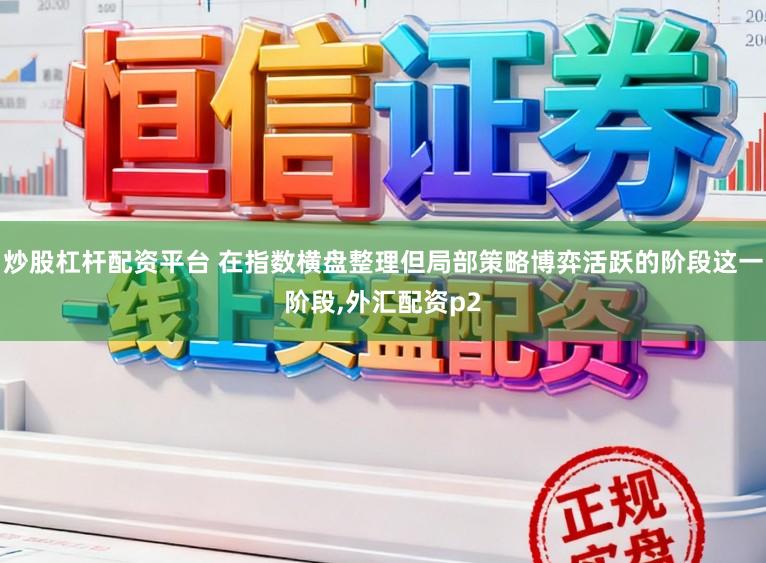 炒股杠杆配资平台 在指数横盘整理但局部策略博弈活跃的阶段这一阶段,外汇配资p2