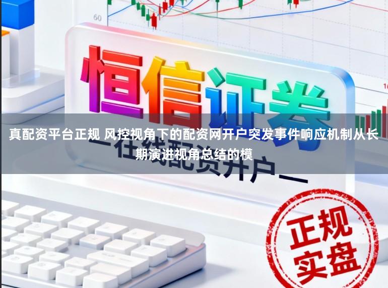 真配资平台正规 风控视角下的配资网开户突发事件响应机制从长期演进视角总结的模