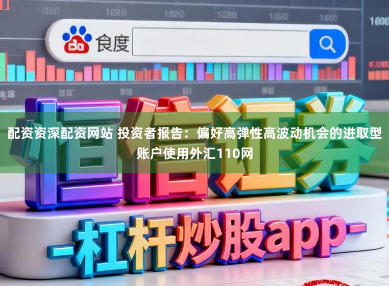 配资资深配资网站 投资者报告：偏好高弹性高波动机会的进取型账户使用外汇110网