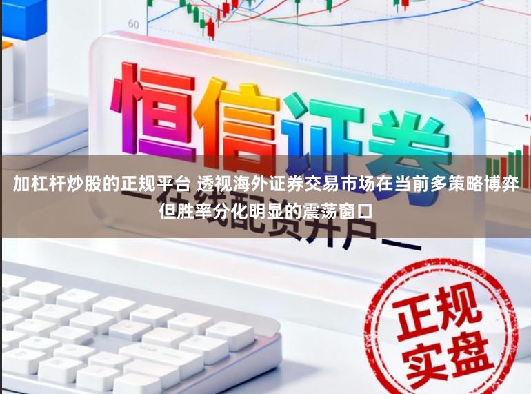 加杠杆炒股的正规平台 透视海外证券交易市场在当前多策略博弈但胜率分化明显的震荡窗口