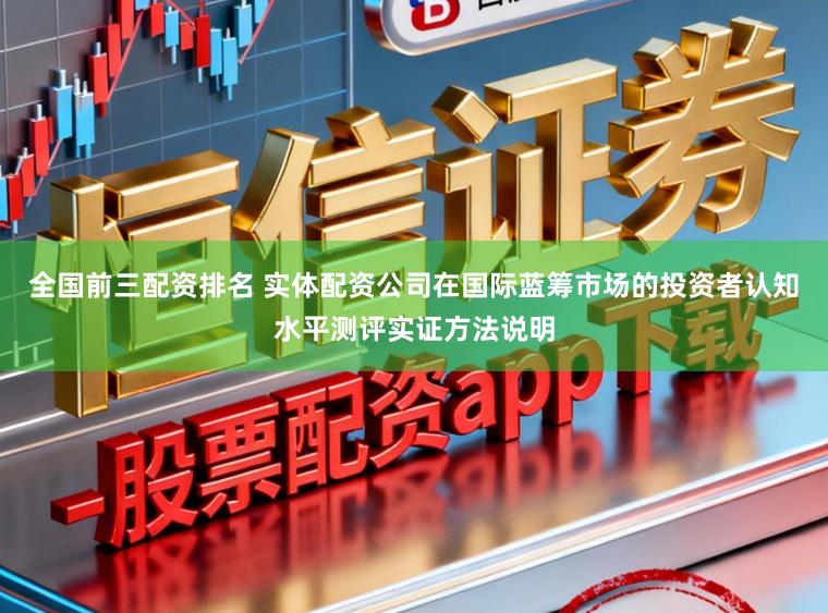 全国前三配资排名 实体配资公司在国际蓝筹市场的投资者认知水平测评实证方法说明