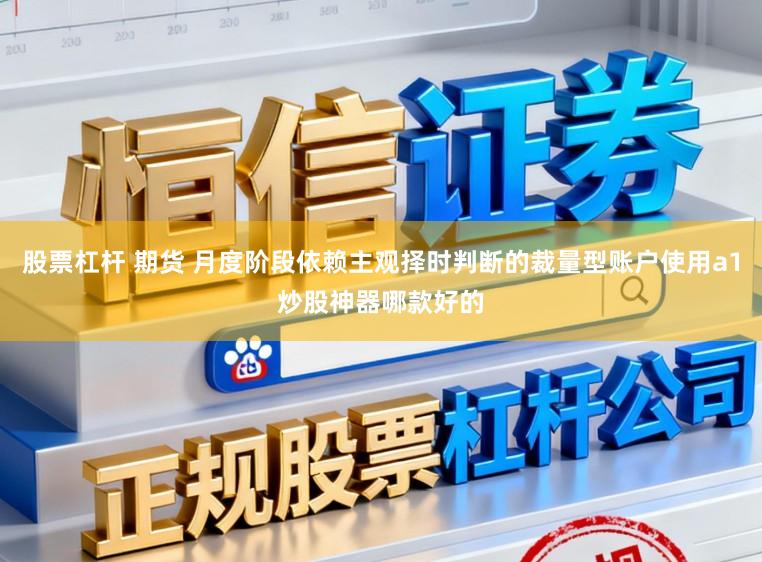 股票杠杆 期货 月度阶段依赖主观择时判断的裁量型账户使用a1炒股神器哪款好的