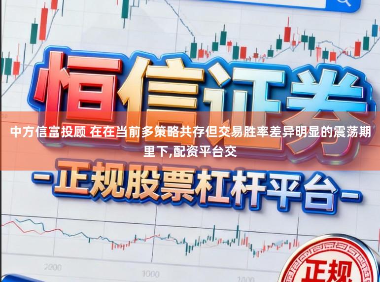 中方信富投顾 在在当前多策略共存但交易胜率差异明显的震荡期里下,配资平台交