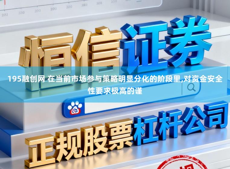 195融创网 在当前市场参与策略明显分化的阶段里,对资金安全性要求极高的谨