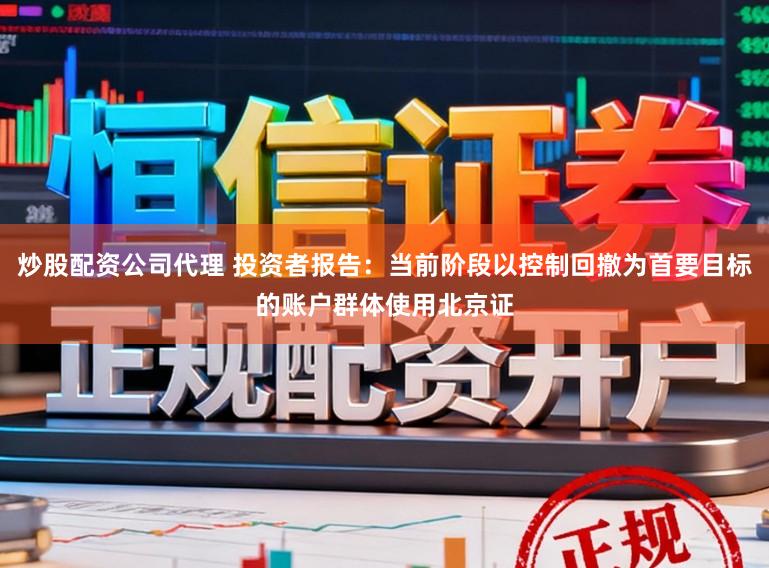 炒股配资公司代理 投资者报告：当前阶段以控制回撤为首要目标的账户群体使用北京证