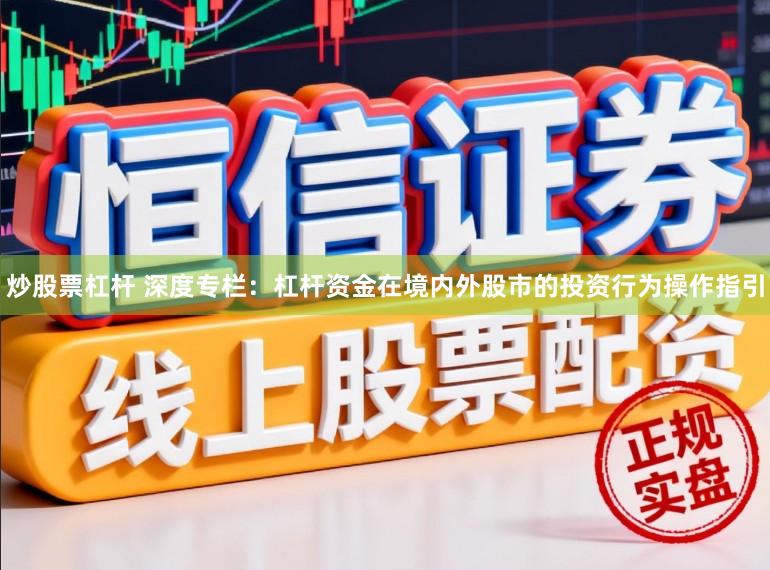 炒股票杠杆 深度专栏：杠杆资金在境内外股市的投资行为操作指引