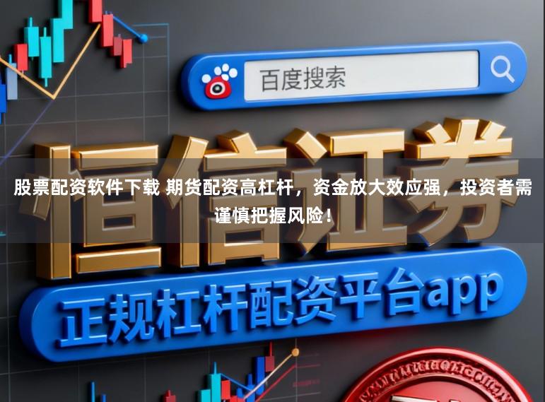 股票配资软件下载 期货配资高杠杆，资金放大效应强，投资者需谨慎把握风险！