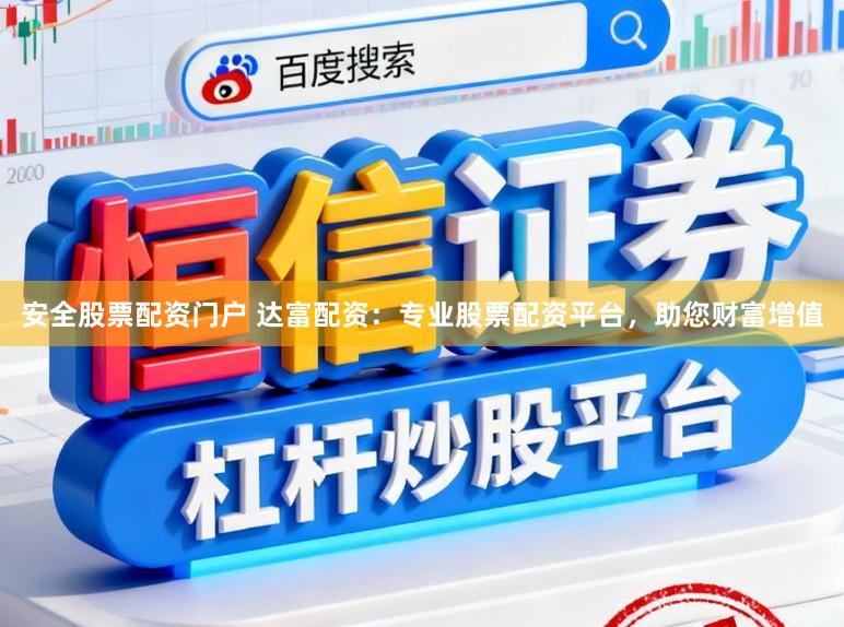安全股票配资门户 达富配资：专业股票配资平台，助您财富增值