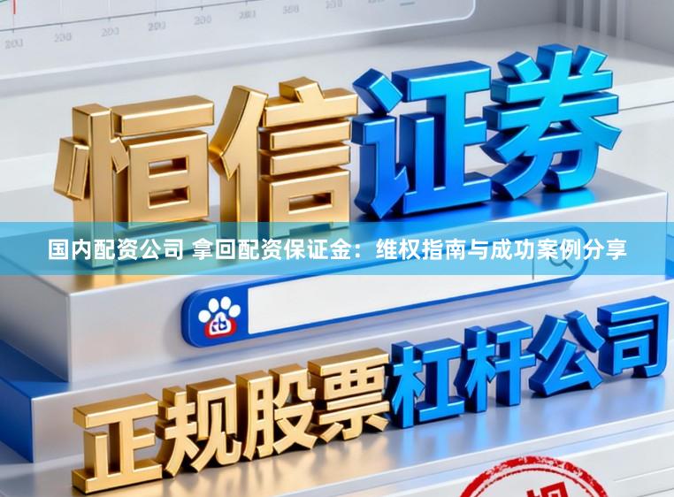 国内配资公司 拿回配资保证金：维权指南与成功案例分享