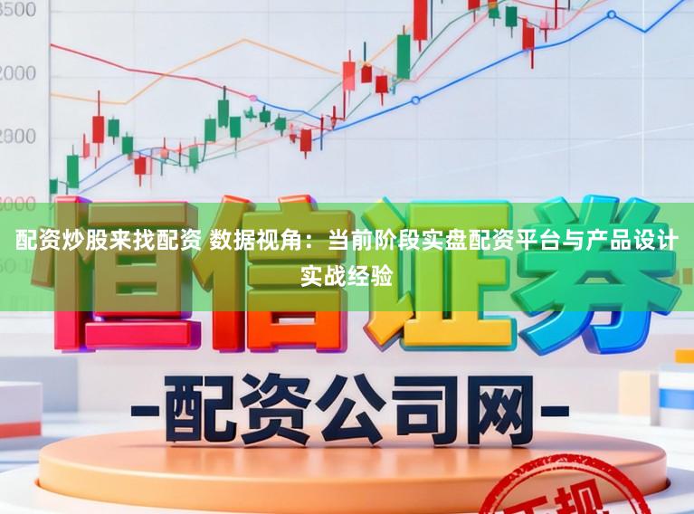 配资炒股来找配资 数据视角：当前阶段实盘配资平台与产品设计实战经验