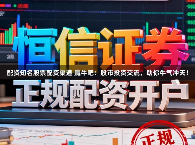 配资知名股票配资渠道 赢牛吧：股市投资交流，助你牛气冲天！
