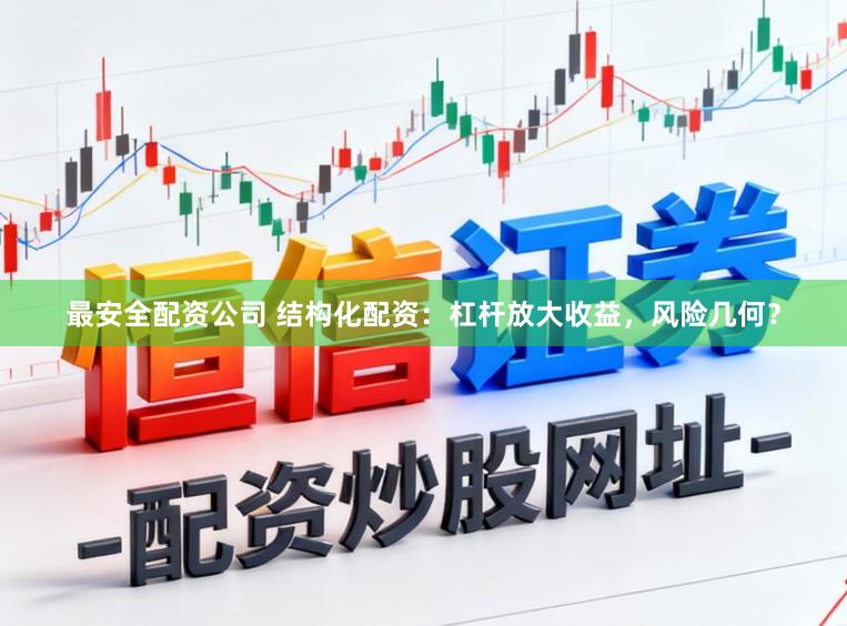 最安全配资公司 结构化配资：杠杆放大收益，风险几何？