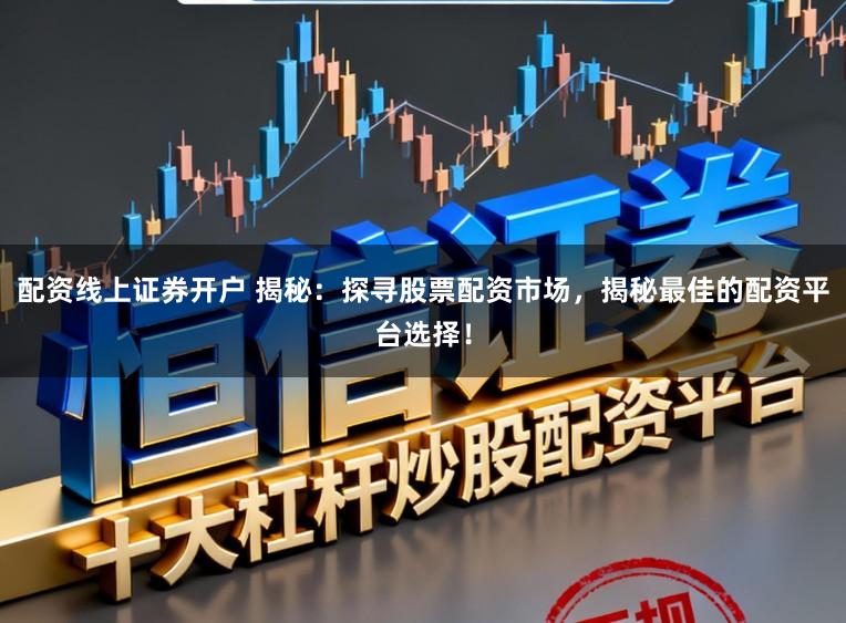 配资线上证券开户 揭秘：探寻股票配资市场，揭秘最佳的配资平台选择！