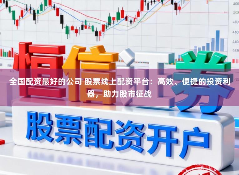 全国配资最好的公司 股票线上配资平台：高效、便捷的投资利器，助力股市征战