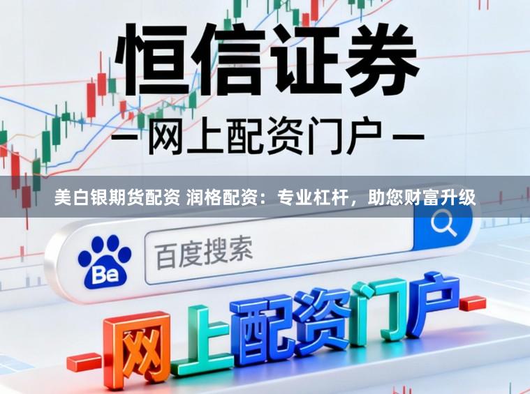 美白银期货配资 润格配资：专业杠杆，助您财富升级