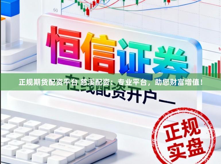 正规期货配资平台 慈溪配资：专业平台，助您财富增值！
