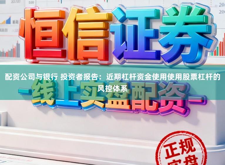 配资公司与银行 投资者报告：近期杠杆资金使用使用股票杠杆的风控体系