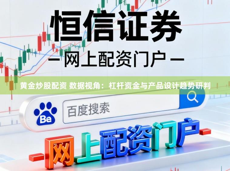 黄金炒股配资 数据视角：杠杆资金与产品设计趋势研判