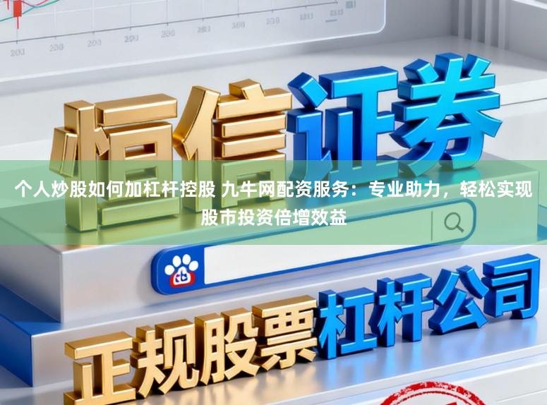 个人炒股如何加杠杆控股 九牛网配资服务：专业助力，轻松实现股市投资倍增效益