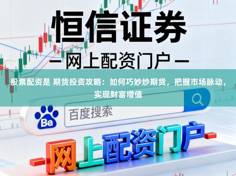 股票配资是 期货投资攻略：如何巧妙炒期货，把握市场脉动，实现财富增值