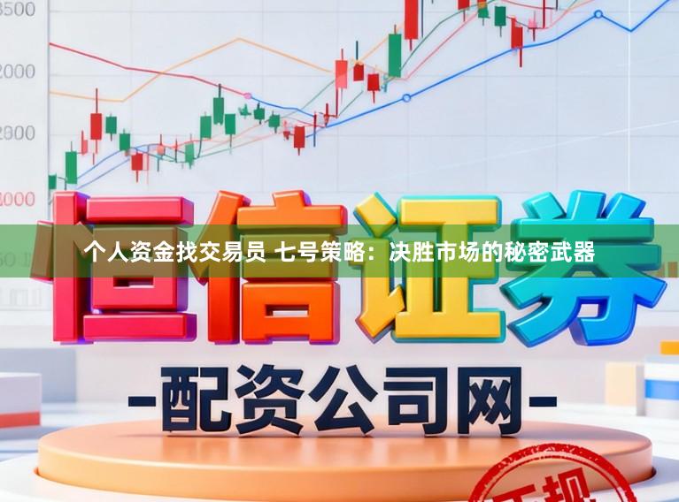 个人资金找交易员 七号策略：决胜市场的秘密武器
