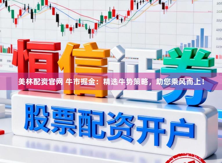 美林配资官网 牛市掘金：精选牛势策略，助您乘风而上！