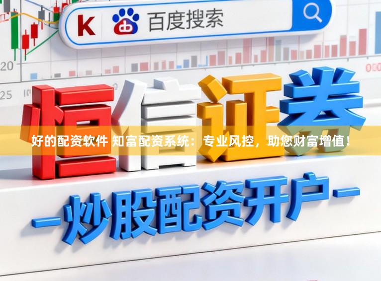 好的配资软件 知富配资系统：专业风控，助您财富增值！