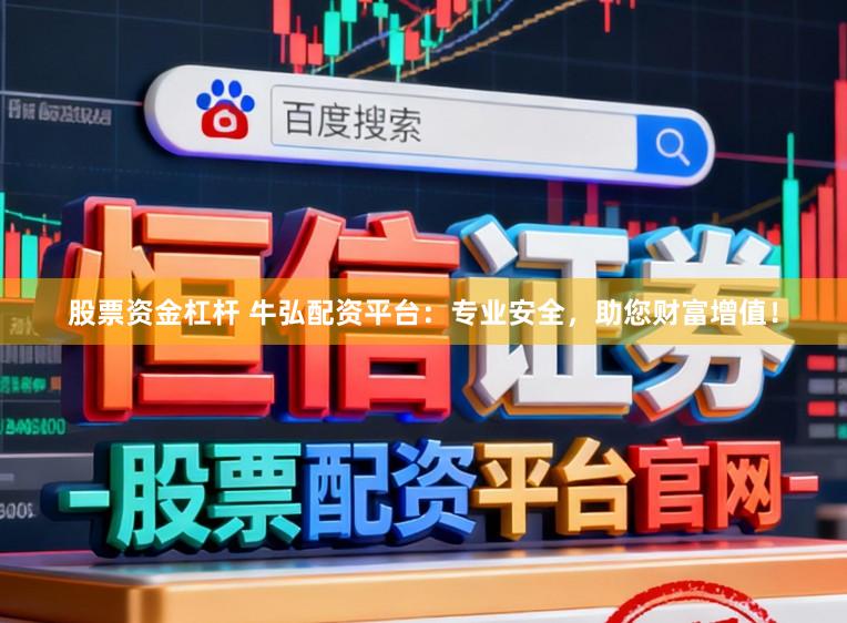 股票资金杠杆 牛弘配资平台：专业安全，助您财富增值！