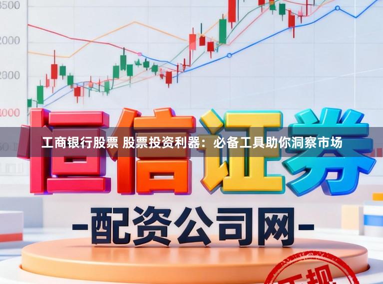 工商银行股票 股票投资利器：必备工具助你洞察市场