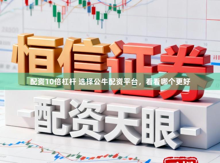 配资10倍杠杆 选择公牛配资平台，看看哪个更好