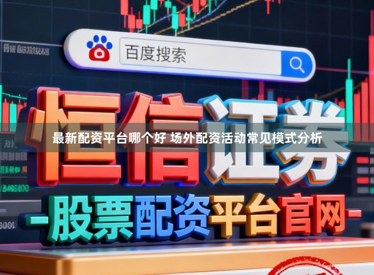 最新配资平台哪个好 场外配资活动常见模式分析