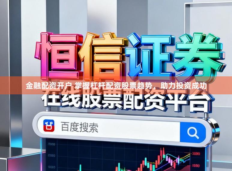 金融配资开户 掌握杠杆配资股票趋势，助力投资成功