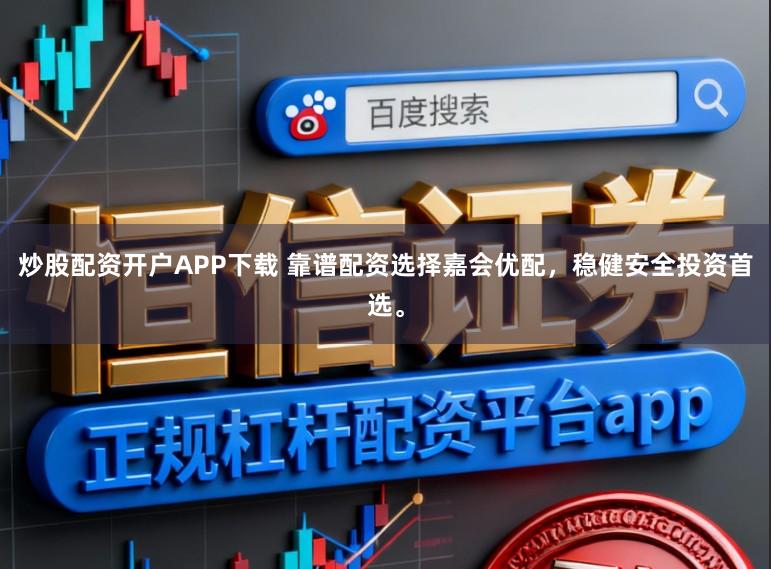 炒股配资开户APP下载 靠谱配资选择嘉会优配，稳健安全投资首选。