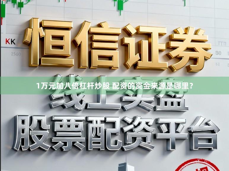 1万元加八倍杠杆炒股 配资的资金来源是哪里？