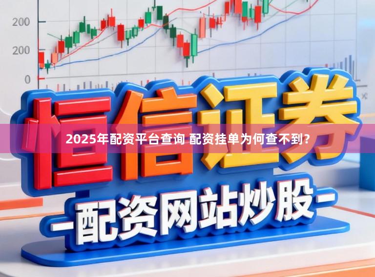 2025年配资平台查询 配资挂单为何查不到？