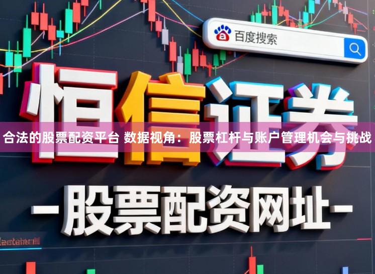 合法的股票配资平台 数据视角：股票杠杆与账户管理机会与挑战