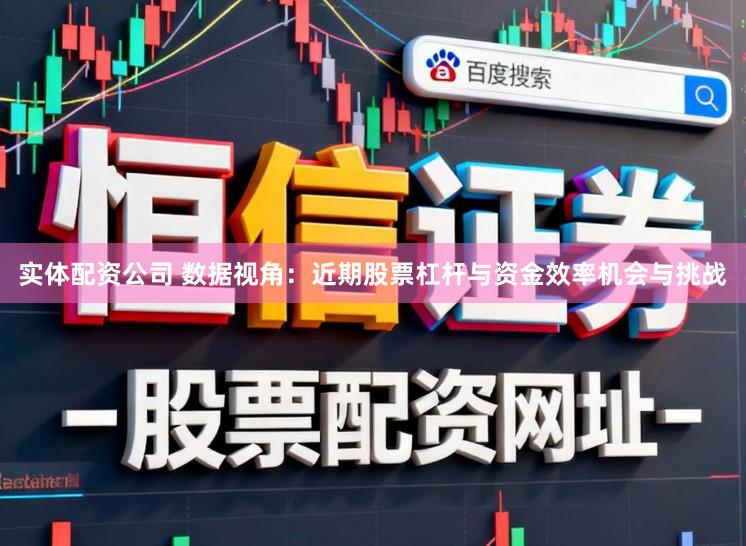 实体配资公司 数据视角：近期股票杠杆与资金效率机会与挑战