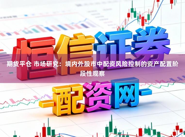 期货平仓 市场研究：境内外股市中配资风险控制的资产配置阶段性观察